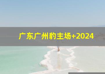 广东广州豹主场 2024